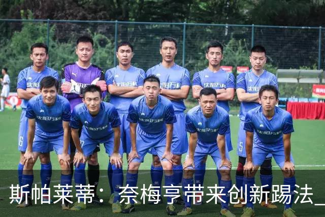 斯帕莱蒂：奈梅亨带来创新踢法 穆阿尼是昨天唯一自愿加练的球员